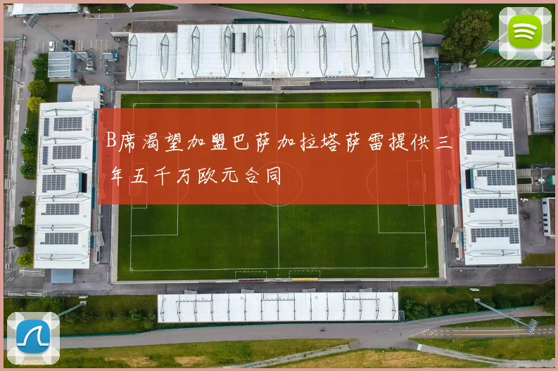 B席渴望加盟巴萨加拉塔萨雷提供三年五千万欧元合同