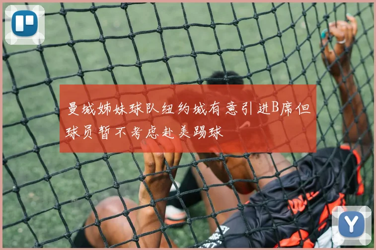 曼城姊妹球队纽约城有意引进B席但球员暂不考虑赴美踢球