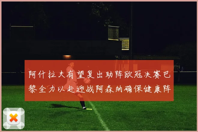 阿什拉夫有望复出助阵欧冠决赛巴黎全力以赴迎战阿森纳确保健康阵容